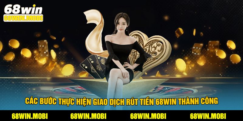 Các bước thực hiện giao dịch rút tiền 68win thành công