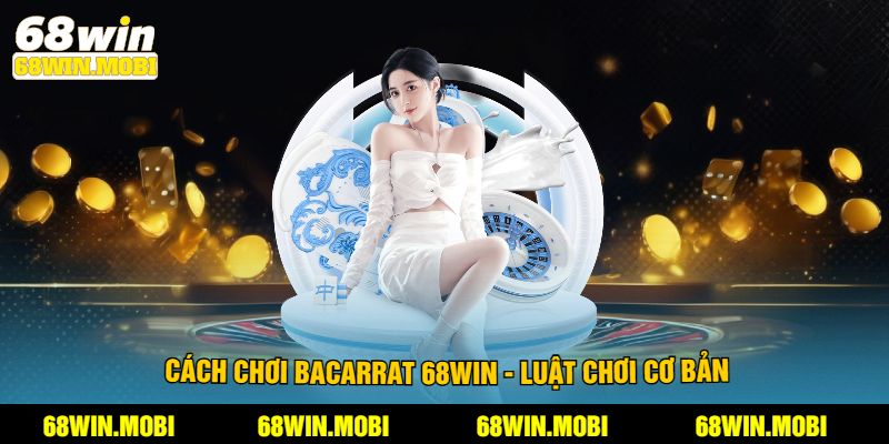 Cách chơi bacarrat 68win - Luật chơi cơ bản
