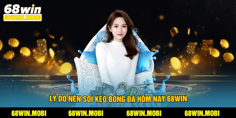 Lý do nên soi kèo bóng đá hôm nay 68win