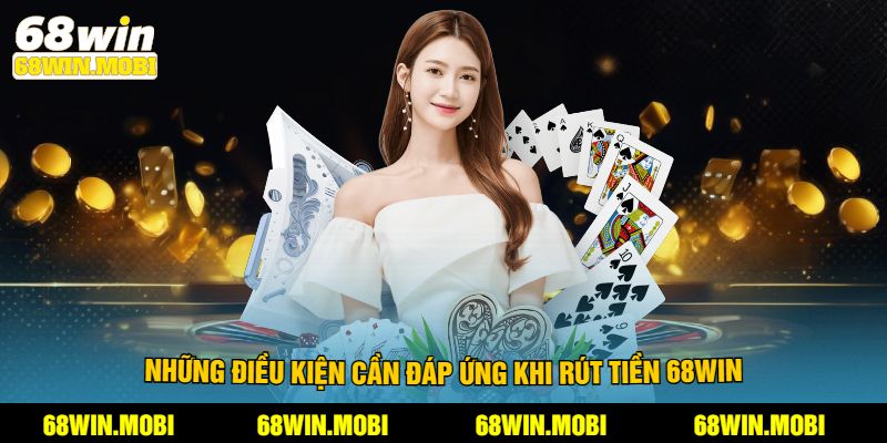 Những điều kiện cần đáp ứng khi rút tiền 68win