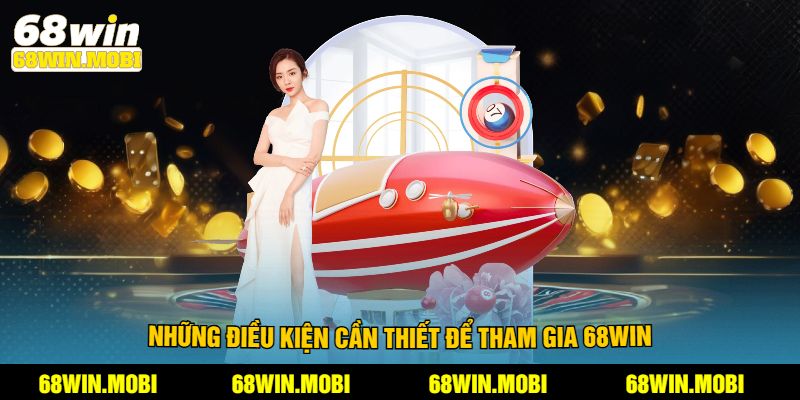 Những điều kiện cần thiết để tham gia 68win