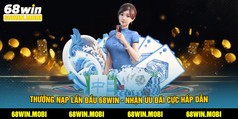 Thưởng Nạp Lần Đầu 68win - Nhận Ưu Đãi Cực Hấp Dẫn